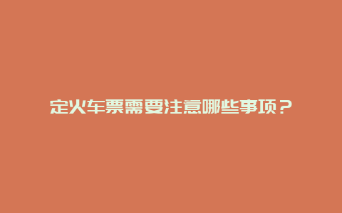 定火车票需要注意哪些事项？