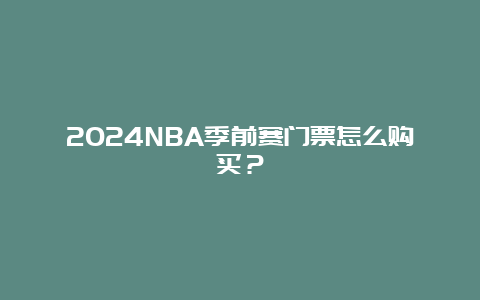 2024NBA季前赛门票怎么购买？