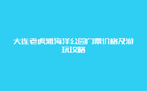 大连老虎滩海洋公园门票价格及游玩攻略