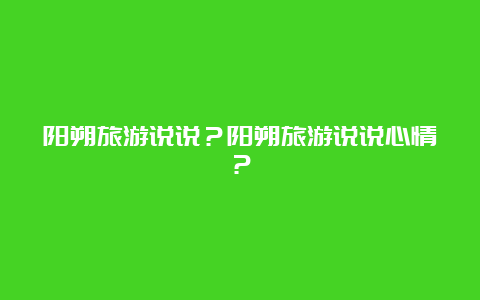 阳朔旅游说说？阳朔旅游说说心情？