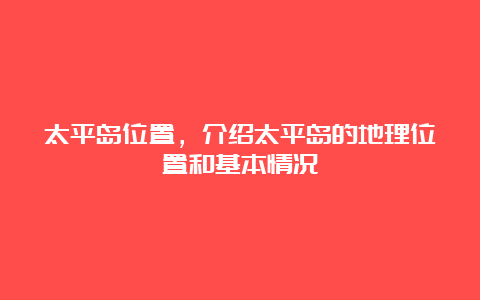 太平岛位置，介绍太平岛的地理位置和基本情况