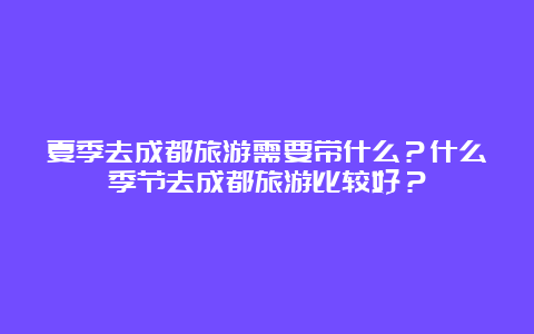 夏季去成都旅游需要带什么？什么季节去成都旅游比较好？