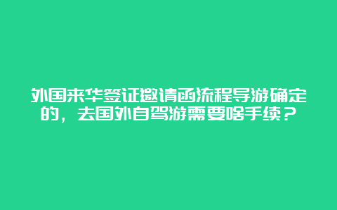 外国来华签证邀请函流程导游确定的，去国外自驾游需要啥手续？