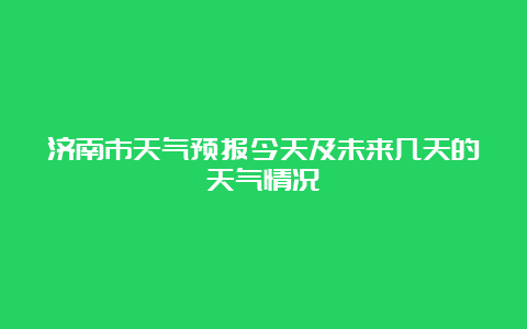 济南市天气预报今天及未来几天的天气情况