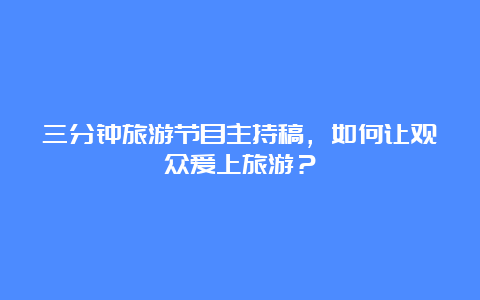 三分钟旅游节目主持稿，如何让观众爱上旅游？