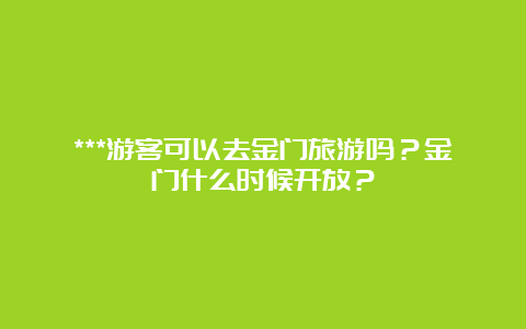 ***游客可以去金门旅游吗？金门什么时候开放？