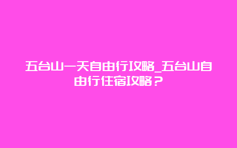 五台山一天自由行攻略_五台山自由行住宿攻略？