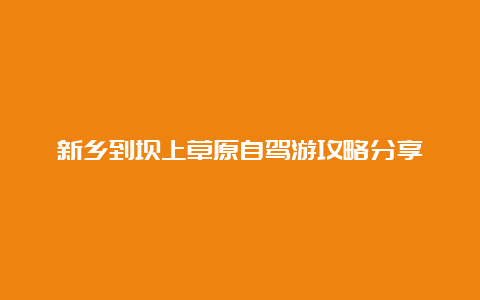 新乡到坝上草原自驾游攻略分享