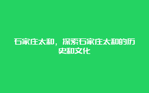 石家庄太和，探索石家庄太和的历史和文化