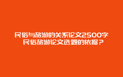 民俗与旅游的关系论文2500字 民俗旅游论文选题的依据？