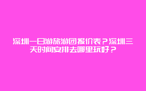 深圳一日游旅游团报价表？深圳三天时间安排去哪里玩好？