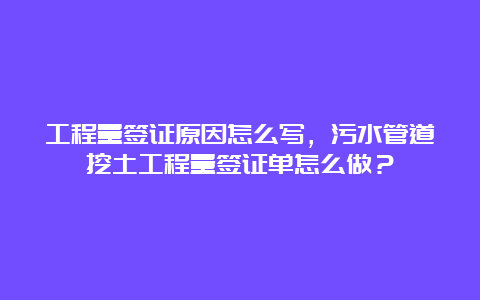 工程量签证原因怎么写，污水管道挖土工程量签证单怎么做？