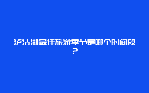 泸沽湖最佳旅游季节是哪个时间段？