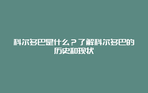 科尔多巴是什么？了解科尔多巴的历史和现状