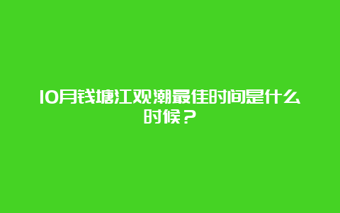 10月钱塘江观潮最佳时间是什么时候？