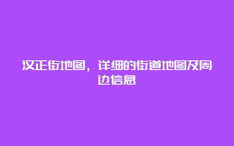 汉正街地图，详细的街道地图及周边信息