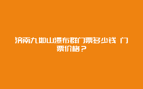 济南九如山瀑布群门票多少钱 门票价格？