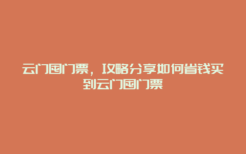 云门囤门票，攻略分享如何省钱买到云门囤门票