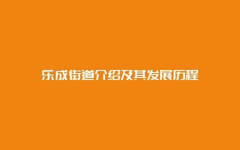 乐成街道介绍及其发展历程