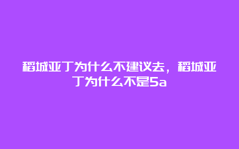 稻城亚丁为什么不建议去，稻城亚丁为什么不是5a