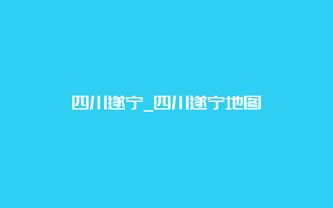 四川遂宁_四川遂宁地图