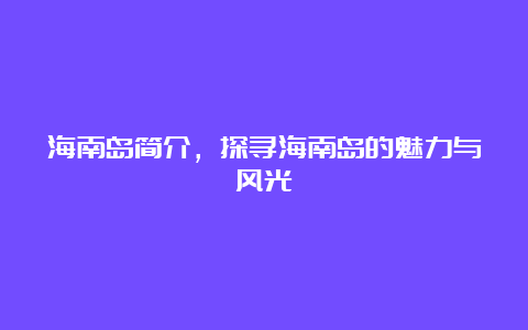 海南岛简介，探寻海南岛的魅力与风光