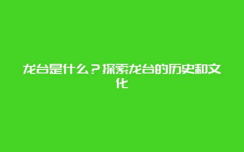 龙台是什么？探索龙台的历史和文化