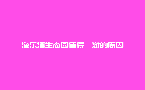 渔乐湾生态园值得一游的原因