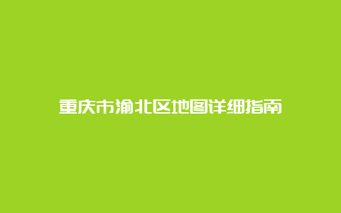 重庆市渝北区地图详细指南