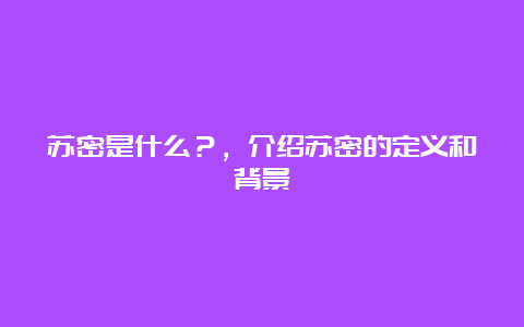 苏密是什么？，介绍苏密的定义和背景