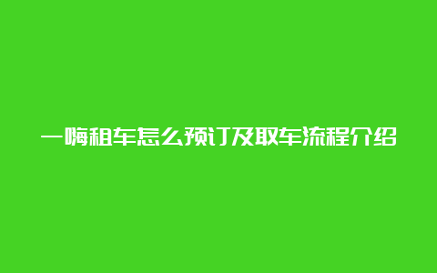 一嗨租车怎么预订及取车流程介绍