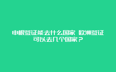 申根签证能去什么国家 欧洲签证可以去几个国家？