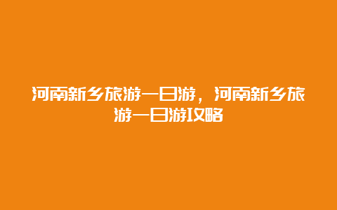 河南新乡旅游一日游，河南新乡旅游一日游攻略