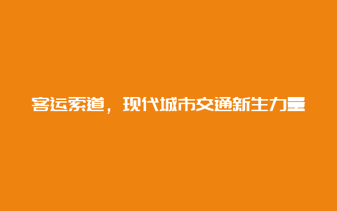 客运索道，现代城市交通新生力量