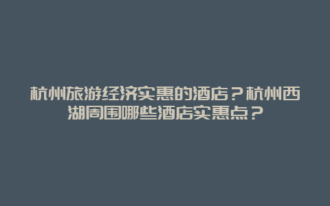 杭州旅游经济实惠的酒店？杭州西湖周围哪些酒店实惠点？