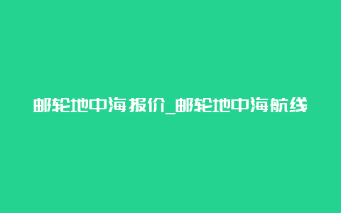 邮轮地中海报价_邮轮地中海航线