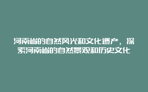 河南省的自然风光和文化遗产，探索河南省的自然景观和历史文化