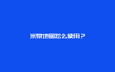 米泉地图怎么使用？