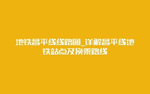 地铁昌平线线路图_详解昌平线地铁站点及换乘路线