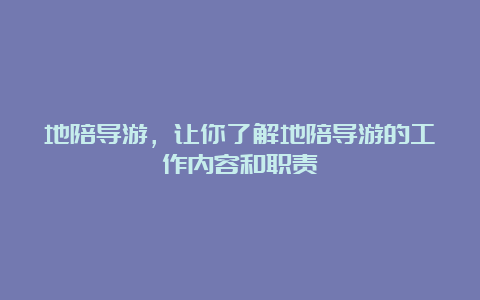 地陪导游，让你了解地陪导游的工作内容和职责