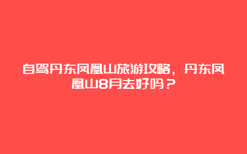 自驾丹东凤凰山旅游攻略，丹东凤凰山8月去好吗？