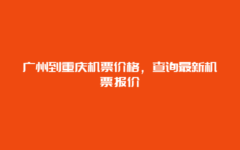 广州到重庆机票价格，查询最新机票报价