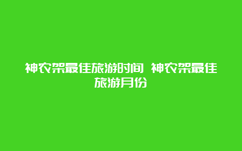 神农架最佳旅游时间 神农架最佳旅游月份