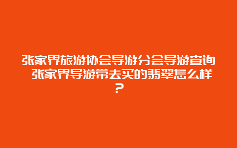 张家界旅游协会导游分会导游查询 张家界导游带去买的翡翠怎么样？