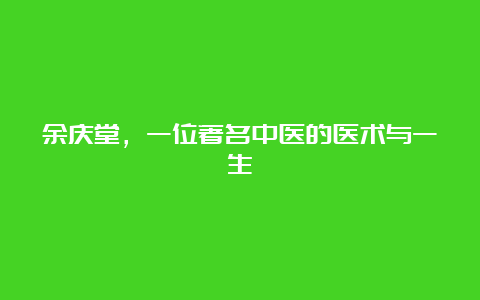 余庆堂，一位著名中医的医术与一生