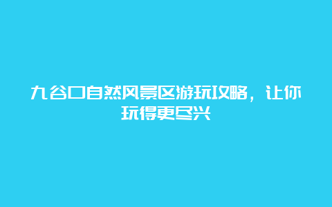 九谷口自然风景区游玩攻略，让你玩得更尽兴