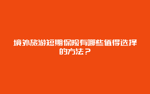 境外旅游短期保险有哪些值得选择的方法？