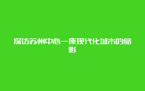 探访苏州中心一座现代化城市的缩影