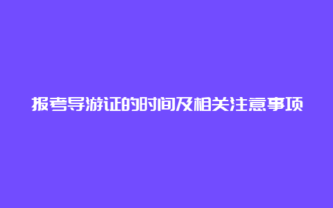 报考导游证的时间及相关注意事项