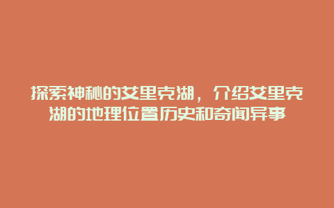 探索神秘的艾里克湖，介绍艾里克湖的地理位置历史和奇闻异事